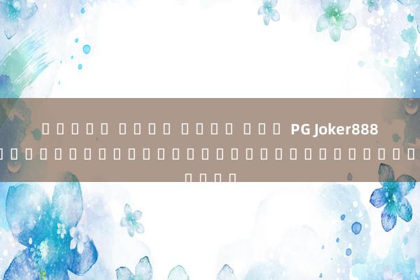 สล็อต เว็บ ค่าย นอก PG Joker888 เกมโบนัสยอดนิยมสำหรับผู้เล่นชาวไทย