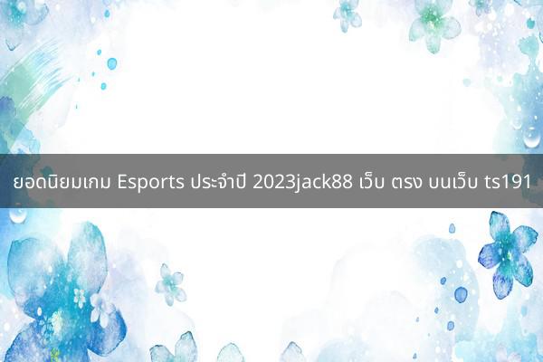 ยอดนิยมเกม Esports ประจำปี 2023jack88 เว็บ ตรง บนเว็บ ts191